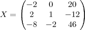 X=\begin{pmatrix}
   -2 & 0 & 20\\ 
   2 & 1 & -12\\
   -8 & -2 & 46
\end{pmatrix}