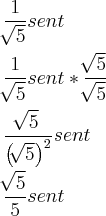 \\
\frac{1}{\sqrt[]{5}}sent\\
\\
\frac{1}{\sqrt[]{5}}sent*\frac{\sqrt[]{5}}{\sqrt[]{5}}\\
\\
\frac{\sqrt[]{5}}{\left(\sqrt[]{5} \right)^2}sent\\
\\
\frac{\sqrt[]{5}}{5}sent