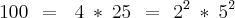 100\:\,=\,\:\: 4\:*\:25\,\:=\,\: {2}^{2}\:*\:{5}^{2}