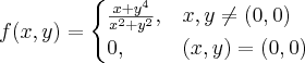 \[
f(x,y) = 
  \begin{cases}
      \frac{x + y^4}{x^2 + y^2}, & x,y \neq (0,0) \\
      0, & (x,y) = (0,0) 
  \end{cases}
\]