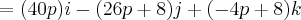 = (40p)i - (26p + 8)j + (-4p + 8)k = (40p)i - (26p + 8)j + (-4p + 8)k