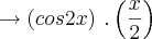 \rightarrow \left(cos 2x \right)\,. \left(\frac{x}{2} \right) \rightarrow \left(cos 2x \right)\,. \left(\frac{x}{2} \right)
