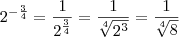2^{-\frac{3}{4}} = \frac{1}{2^{\frac{3}{4}}} = \frac{1}{\sqrt[4]{2^3}} = \frac{1}{\sqrt[4]{8}}