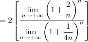 =  2\left[\frac{\displaystyle{\lim_{n\to +\infty}\left(1+\frac{2}{n}\right)^n}}{\displaystyle{\lim_{n\to +\infty} \left(1+\frac{1}{4n}\right)^n}}\right]