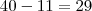 40-11 = 29 40-11 = 29