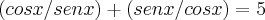 (cos x/ sen x) + (sen x/ cos x) = 5