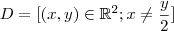 D = [ (x,y) \in \mathbb{R}^2 ; x \neq \frac{y}{2} ]