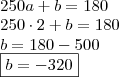 \\ 250a + b = 180 \\ 250 \cdot 2 + b = 180 \\ b = 180 - 500 \\ \boxed{b = - 320} \\ 250a + b = 180 \\ 250 \cdot 2 + b = 180 \\ b = 180 - 500 \\ \boxed{b = - 320}