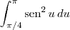 \int_{\pi/4}^{\pi} \textrm{sen}^2\, u \,du
