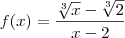 f(x)=\frac {\sqrt[3]{x} - \sqrt[3]{2}}{x - 2}