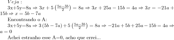 Veja:

3x+5y=8a \Rightarrow 3x+5\left(\frac{5a-3b}2{} \right)=8a \Rightarrow 3x+25a-15b=4a \Rightarrow 3x= -21a+15b \Rightarrow x=5b-7a

Encontrando o A:

3x+5y=8a \Rightarrow3\left(5b-7a \right)+5\left(\frac{5a-3b}2{} \right)=8a\Rightarrow-21a+5b+25a-15b=4a\Rightarrow a=0

Achei estranho esse A=0, acho que errei...
