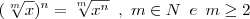 (\sqrt[m]{x})^n=\sqrt[m]{x^n}\,\,\,,\,\,m \in N\,\,\,e\,\,\,m \geq 2