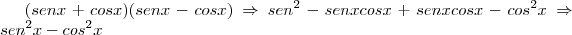 (senx+cosx)(senx-cosx) \Rightarrow sen^2 - senxcosx + senxcosx - cos^2x \Rightarrow sen^2x - cos^2x (senx+cosx)(senx-cosx) \Rightarrow sen^2 - senxcosx + senxcosx - cos^2x \Rightarrow sen^2x - cos^2x