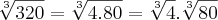 \sqrt[3]{320}=\sqrt[3]{4.80}=\sqrt[3]{4}.\sqrt[3]{80}