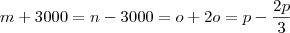m + 3000 = n - 3000 = o + 2o = p - \frac{2p}{3} m + 3000 = n - 3000 = o + 2o = p - \frac{2p}{3}