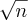 \sqrt{n} \sqrt{n}