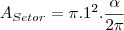 A_{Setor}=\pi.1^2.\frac{\alpha}{2\pi} A_{Setor}=\pi.1^2.\frac{\alpha}{2\pi}