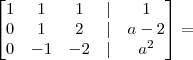 \begin{bmatrix} 1 & 1 & 1 & | & 1 \\ 0 & 1 & 2 & | & a - 2 \\ 0 & - 1 & - 2 & | & a^2 \end{bmatrix} =
