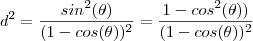 d^2 = \frac{sin^2(\theta)}{(1-cos(\theta))^2} = \frac{1 - cos^2(\theta))}{(1-cos(\theta))^2} d^2 = \frac{sin^2(\theta)}{(1-cos(\theta))^2} = \frac{1 - cos^2(\theta))}{(1-cos(\theta))^2}