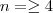 n =\geq 4 n =\geq 4