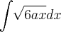 \int_{}^{}\sqrt[]{6ax}dx