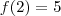 f(2)=5 f(2)=5