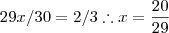 29x/30 = 2/3 \therefore x = \frac{20}{29} 29x/30 = 2/3 \therefore x = \frac{20}{29}