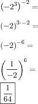 \\ \left( - 2^3 \right)^{- 2} = \\\\ \left( - 2 \right)^{3 \cdot - 2} = \\\\ \left( - 2 \right)^{- 6} = \\\\ \left(\frac{1}{- 2} \right)^6 = \\\\ \boxed{\frac{1}{64}} \\ \left( - 2^3 \right)^{- 2} = \\\\ \left( - 2 \right)^{3 \cdot - 2} = \\\\ \left( - 2 \right)^{- 6} = \\\\ \left(\frac{1}{- 2} \right)^6 = \\\\ \boxed{\frac{1}{64}}