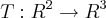 T:{R}^{2}\rightarrow{R}^{3} T:{R}^{2}\rightarrow{R}^{3}