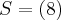 S=\left(8 \right) S=\left(8 \right)