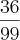 \frac{36}{99}