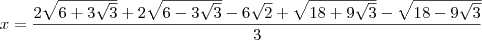 x = \frac{2\sqrt{6 + 3\sqrt{3}}  + 2\sqrt{6 - 3\sqrt{3}} - 6\sqrt{2} + \sqrt{18 + 9\sqrt{3}} - \sqrt{18 - 9\sqrt{3}}}{3}