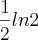 \frac{1}{2} ln2 \frac{1}{2} ln2