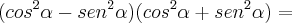 (cos^2\alpha - sen^2\alpha)(cos^2\alpha + sen^2\alpha) =