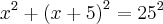 {x}^{2}+{(x+5)}^{2}={25}^{2} {x}^{2}+{(x+5)}^{2}={25}^{2}