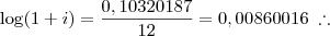 \log(1+i) = \frac{0,10320187}{12} = 0,00860016 \; \therefore