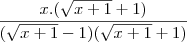 \frac{x.(\sqrt{x+1}+1)}{(\sqrt{x+1}-1)(\sqrt{x+1}+1)} \frac{x.(\sqrt{x+1}+1)}{(\sqrt{x+1}-1)(\sqrt{x+1}+1)}