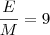 \frac{E}{M} = 9