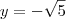 y= - \sqrt{5}