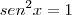 sen^2x = 1 sen^2x = 1