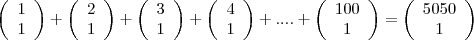 \left( \begin{array}{ccc}
1 \\
1 \end{array} \right) + \left( \begin{array}{ccc}
2 \\
1 \end{array} \right) + \left( \begin{array}{ccc}
3 \\
1 \end{array} \right) + \left( \begin{array}{ccc}
4 \\
1 \end{array} \right) + .... + \left( \begin{array}{ccc}
100 \\
1 \end{array} \right) = \left( \begin{array}{ccc}
5050 \\
1 \end{array} \right) \left( \begin{array}{ccc}
1 \\
1 \end{array} \right) + \left( \begin{array}{ccc}
2 \\
1 \end{array} \right) + \left( \begin{array}{ccc}
3 \\
1 \end{array} \right) + \left( \begin{array}{ccc}
4 \\
1 \end{array} \right) + .... + \left( \begin{array}{ccc}
100 \\
1 \end{array} \right) = \left( \begin{array}{ccc}
5050 \\
1 \end{array} \right)