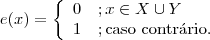 e(x)=\left\{\begin{array}{ll} 0 &; x\in X\cup Y  \\ 1 &; \textrm{caso contr\'ario.}\end{array}\right.