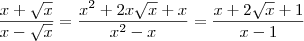 \frac{x+ \sqrt{x}}{ x-\sqrt{x}} = \frac{x^2  + 2x\sqrt{x} + x}{x^2 - x} = \frac{x + 2 \sqrt{x} + 1}{x - 1}