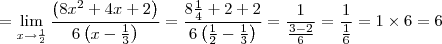 = \lim_{x\rightarrow \frac{1}{2}}\frac{\left(8{x}^{2} + 4x +2 \right)}{6 \left(x - \frac{1}{3} \right)} = \frac{8\frac{1}{4} + 2 + 2}{6 \left(\frac{1}{2} - \frac{1}{3} \right)} = \frac{1}{\frac{3 - 2}{6}} = \frac{1}{\frac{1}{6}} = 1 \times 6 = 6