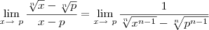 \lim_{x \to \ p} \frac {\sqrt[n]{x} - \sqrt[n]{p}}{x - p} = \lim_{x \to \ p} \frac {1}{\sqrt[n]{x^{n-1}} - \sqrt[n]{p^{n-1}}}