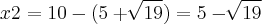 x2 = 10 - (5 + \sqrt[]{19}) = 5-\sqrt[]{19}
