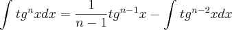 \int_{}^{}tg^nxdx=\frac{1}{n-1}tg^{n-1}x-\int_{}^{}tg^{n-2}xdx \int_{}^{}tg^nxdx=\frac{1}{n-1}tg^{n-1}x-\int_{}^{}tg^{n-2}xdx
