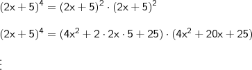 \\ \displaystyle \mathsf{(2x + 5)^4 = (2x + 5)^2 \cdot (2x + 5)^2} \\\\ \mathsf{(2x + 5)^4 = (4x^2 + 2 \cdot 2x \cdot 5 + 25) \cdot (4x^2 + 20x + 25)} \\\\ \mathsf{\vdots} \\ \displaystyle \mathsf{(2x + 5)^4 = (2x + 5)^2 \cdot (2x + 5)^2} \\\\ \mathsf{(2x + 5)^4 = (4x^2 + 2 \cdot 2x \cdot 5 + 25) \cdot (4x^2 + 20x + 25)} \\\\ \mathsf{\vdots}