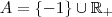 A = \{-1\}\cup \mathbb{R}_+ A = \{-1\}\cup \mathbb{R}_+