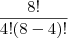 \frac{8!}{4!(8-4)!} \frac{8!}{4!(8-4)!}